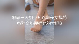 邪恶三人组下药迷翻美女模特各种姿势爆插她的大肥B