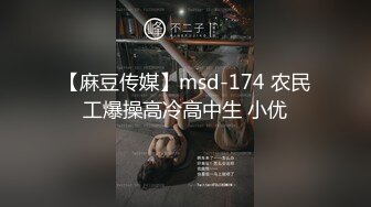 【麻豆传媒】msd-174 农民工爆操高冷高中生 小优