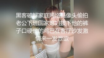 黑客破解家庭网络摄像头偷拍老公下班回家媳妇拔下他的裤子口硬他的鸡巴在客厅沙发激情来一发泄欲